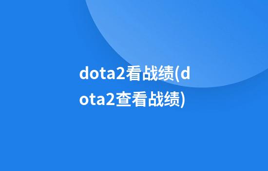 dota2看战绩(dota2查看战绩)