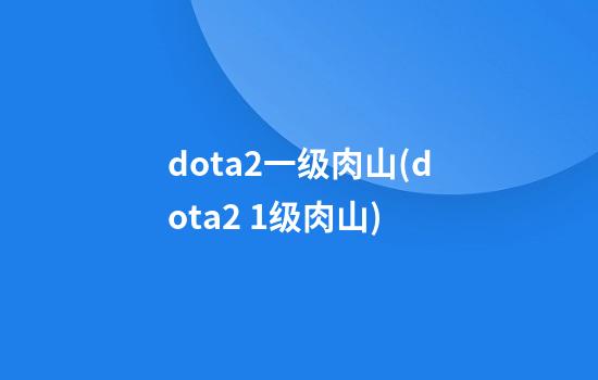 dota2一级肉山(dota2 1级肉山)