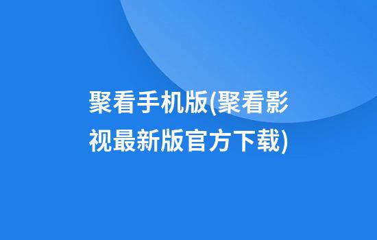 聚看手机版(聚看影视最新版官方下载)