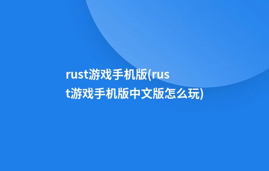 rust游戏手机版(rust游戏手机版中文版怎么玩)