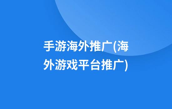 手游海外推广(海外游戏平台推广)