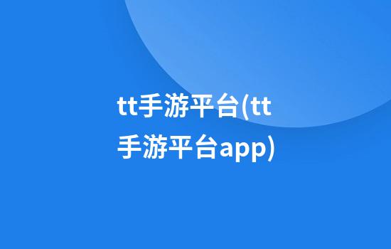 tt手游平台(tt手游平台app)