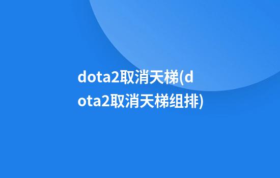 dota2取消天梯(dota2取消天梯组排)