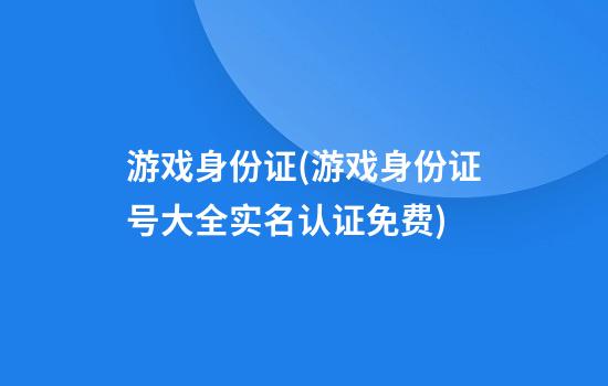 游戏身份证(游戏身份证号大全实名认证免费)