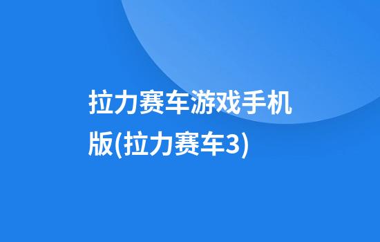 拉力赛车游戏手机版(拉力赛车3)