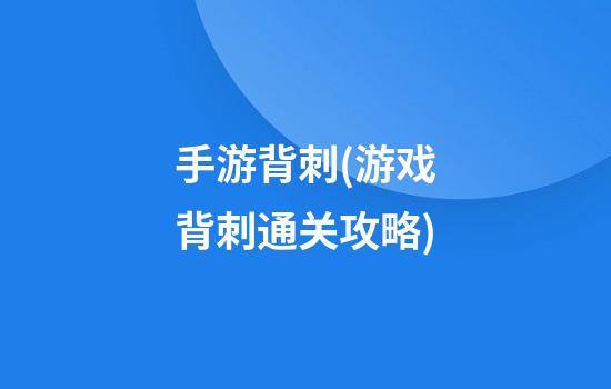 手游背刺(游戏背刺通关攻略)