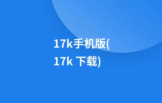 17k手机版(17k 下载)