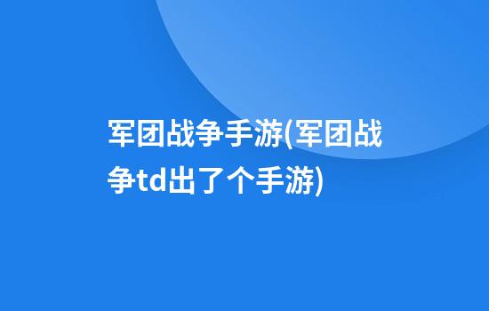 军团战争手游(军团战争td出了个手游)