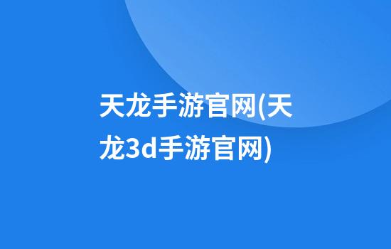 天龙手游官网(天龙3d手游官网)