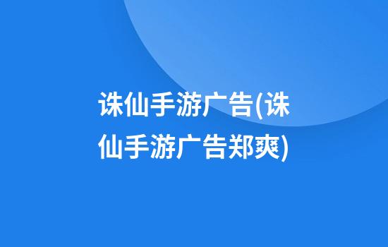 诛仙手游广告(诛仙手游广告郑爽)