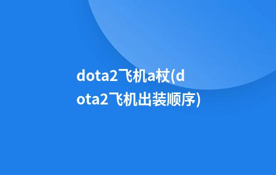 dota2飞机a杖(dota2飞机出装顺序)