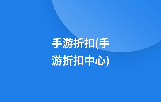 手游折扣(手游折扣中心)