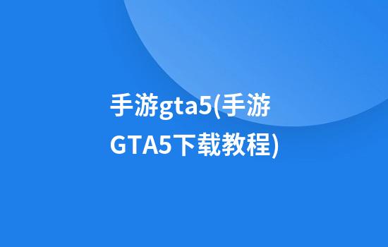 手游gta5(手游GTA5下载教程)