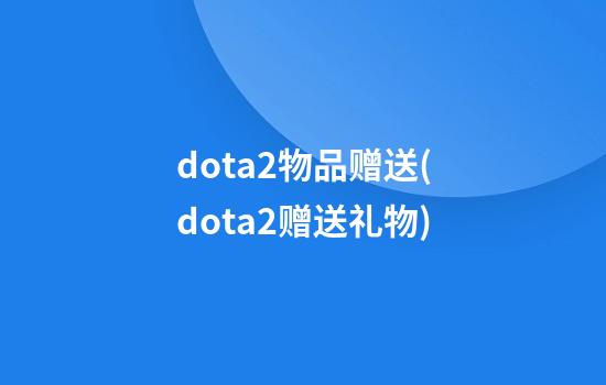 dota2物品赠送(dota2赠送礼物)