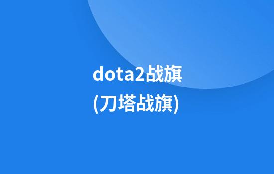 dota2战旗(刀塔战旗)