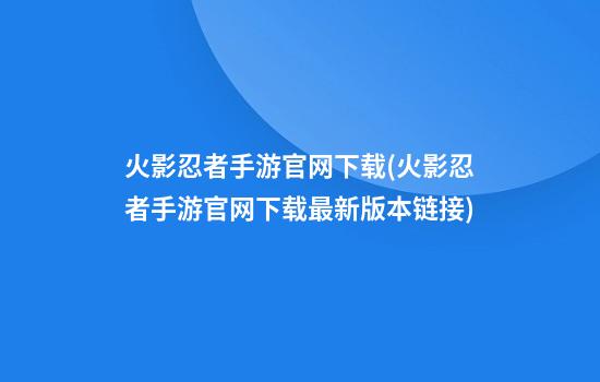 火影忍者手游官网下载(火影忍者手游官网下载最新版本链接)