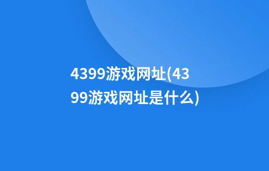 4399游戏网址(4399游戏网址是什么)