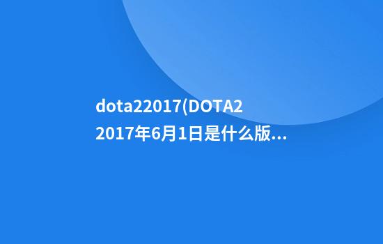 dota22017(DOTA22017年6月1日是什么版本)