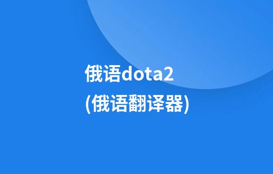 俄语dota2(俄语翻译器)