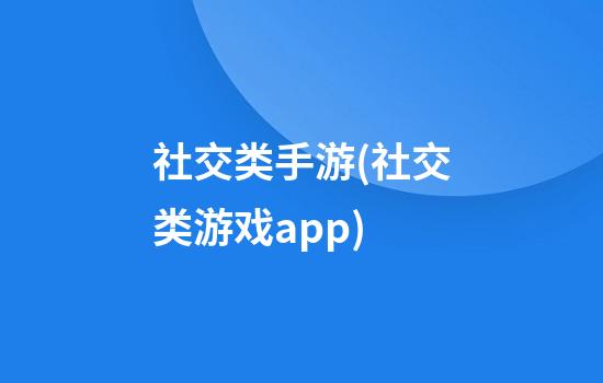 社交类手游(社交类游戏app)