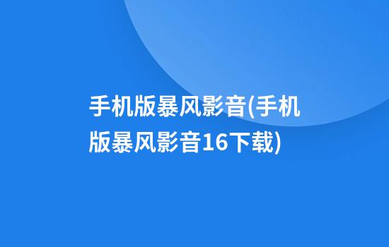 手机版暴风影音(手机版暴风影音16下载)