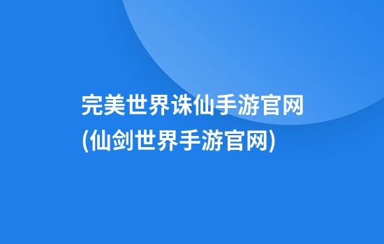 完美世界诛仙手游官网(仙剑世界手游官网)