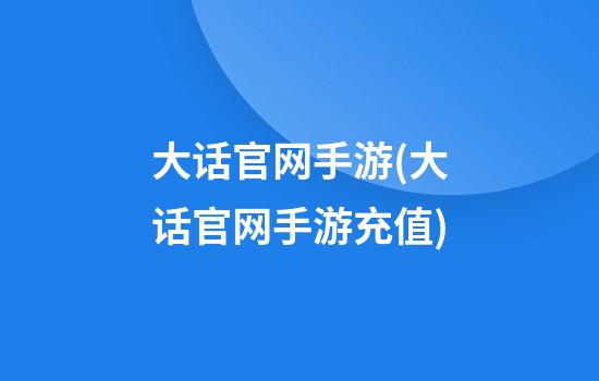 大话官网手游(大话官网手游充值)