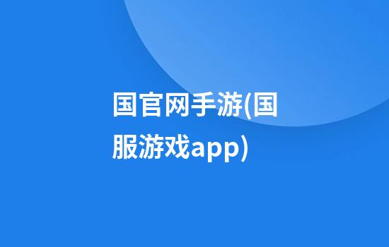 国官网手游(国服游戏app)