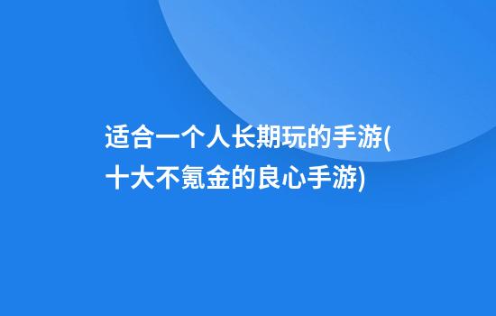 适合一个人长期玩的手游(十大不氪金的良心手游)