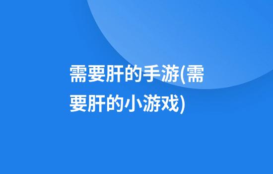 需要肝的手游(需要肝的小游戏)