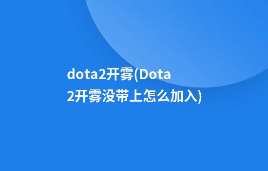 dota2开雾(Dota2开雾没带上怎么加入)