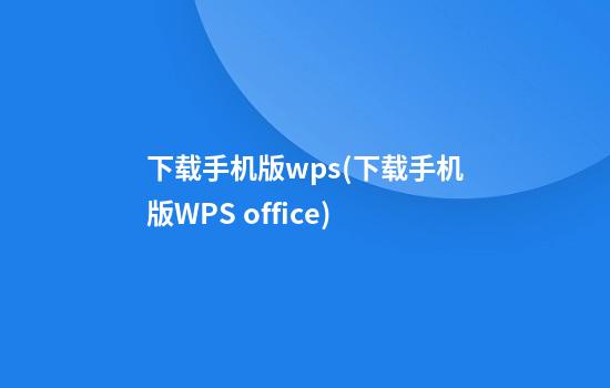 下载手机版wps(下载手机版WPS office)