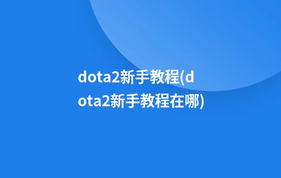 dota2新手教程(dota2新手教程在哪)