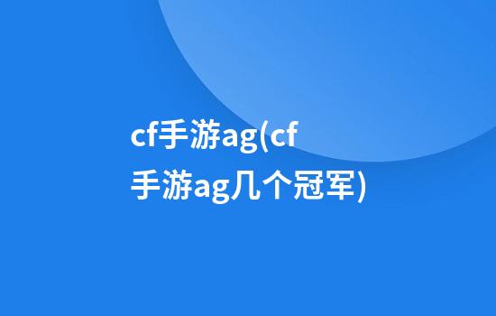 cf手游ag(cf手游ag几个冠军)