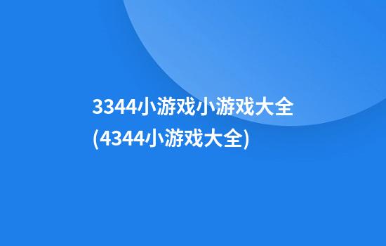 3344小游戏小游戏大全(4344小游戏大全)