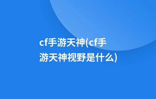 cf手游天神(cf手游天神视野是什么)