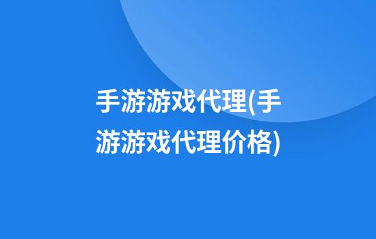 手游游戏代理(手游游戏代理价格)