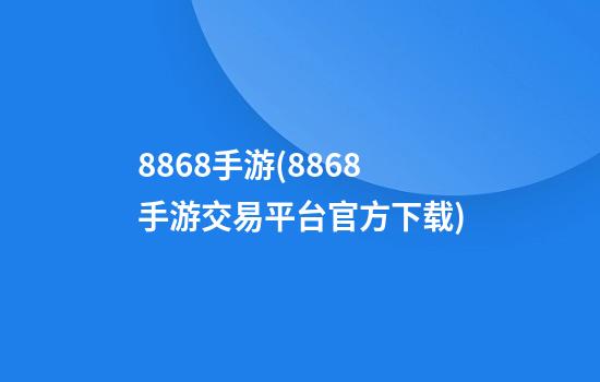 8868手游(8868手游交易平台官方下载)