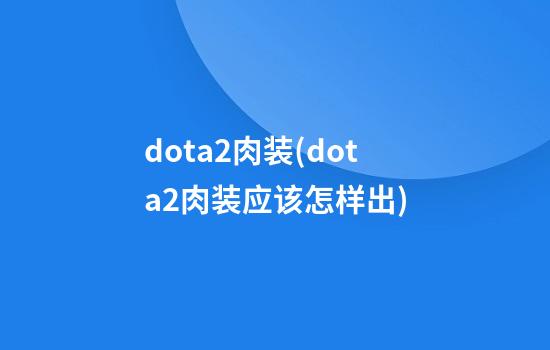 dota2肉装(dota2肉装应该怎样出)