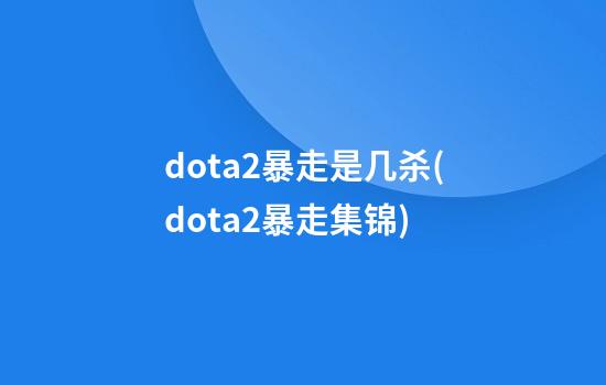 dota2暴走是几杀(dota2暴走集锦)