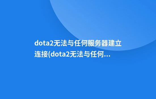 dota2无法与任何服务器建立连接(dota2无法与任何服务器建立连接怎么办)