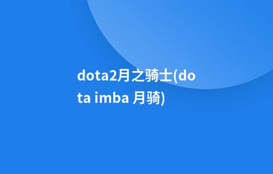 dota2月之骑士(dota imba 月骑)