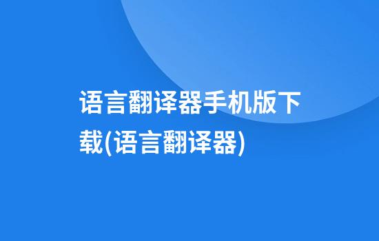 语言翻译器手机版下载(语言翻译器)