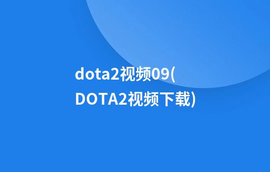 dota2视频09(DOTA2视频下载)