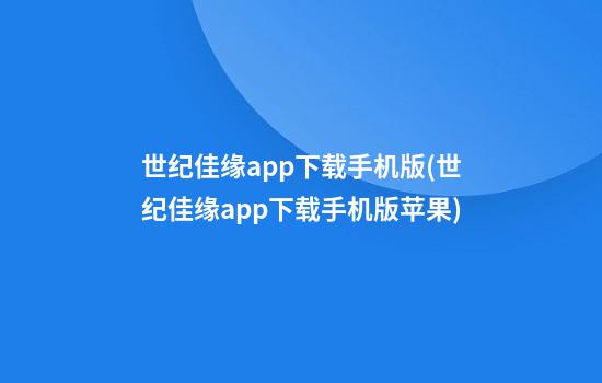 世纪佳缘app下载手机版(世纪佳缘app下载手机版苹果)