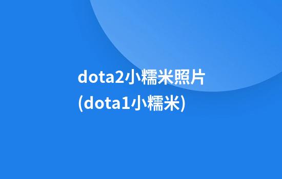 dota2小糯米照片(dota1小糯米)