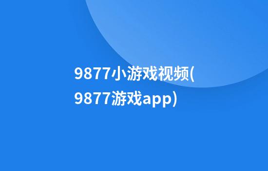 9877小游戏视频(9877游戏app)