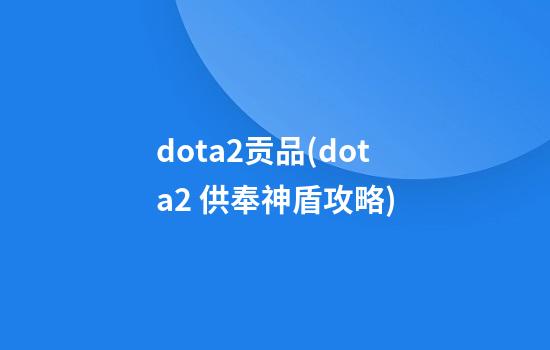 dota2贡品(dota2 供奉神盾攻略)