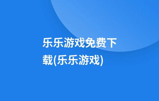 乐乐游戏免费下载(乐乐游戏)