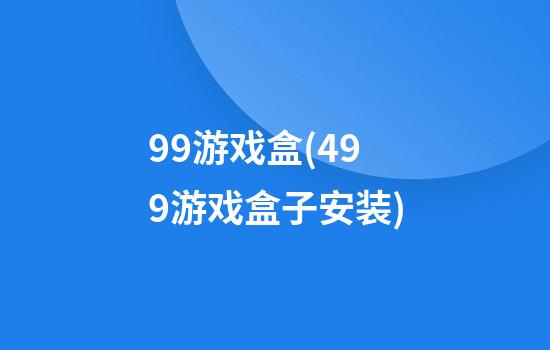 99游戏盒(499游戏盒子安装)